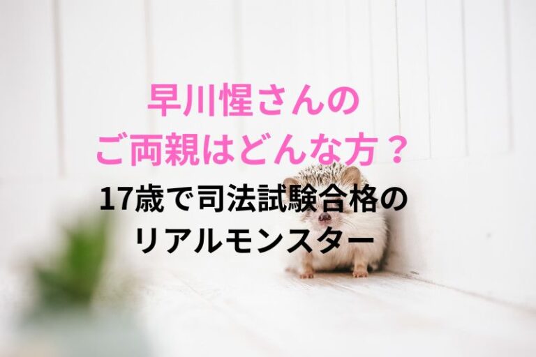 早川惺さんのご両親はどんな方？17歳で司法試験合格のリアルモンスター