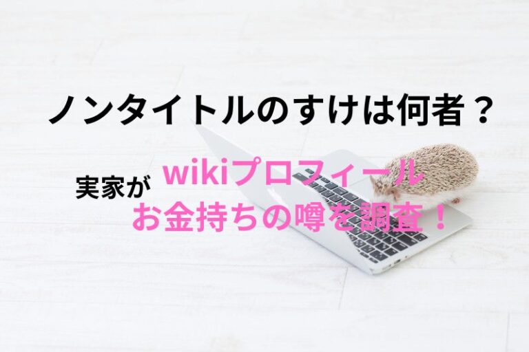 ノンタイトルのすけは何者？wikiプロフィールやお金持ちの噂を調査