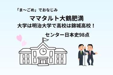 ママタルト大鶴肥満の大学は明治大学で高校は錦城高校！センター日本史98点
