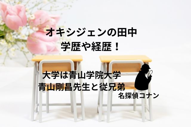 オキシジェン田中の学歴や経歴！大学は青山学院大学で青山剛昌先生と従兄弟