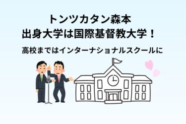 トンツカタン森本の大学は国際基督教大学！高校まではインターナショナルスクール