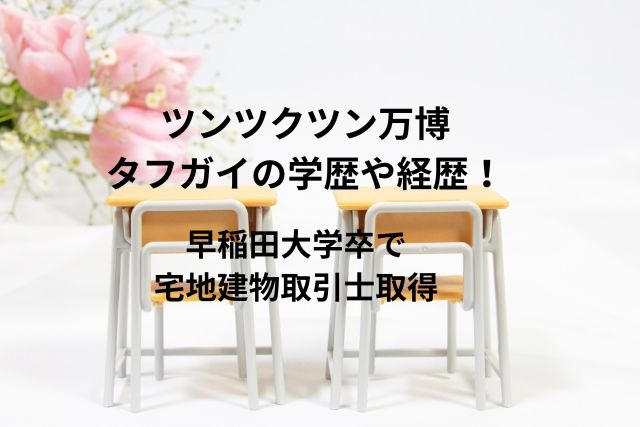 ツンツクツン万博タフガイの学歴や経歴！早稲田大学卒で宅地建物取引士取得