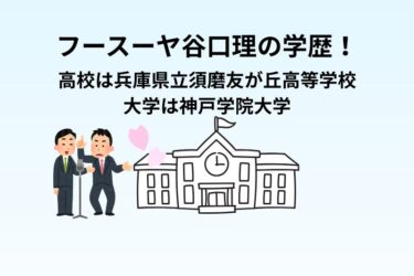 フースーヤ谷口理の学歴！高校は兵庫県立須磨友が丘高等学校で大学は神戸学院大学