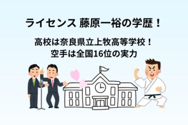 ライセンス・藤原の学歴！高校は奈良県立上牧高等学校！空手は全国16位の実力