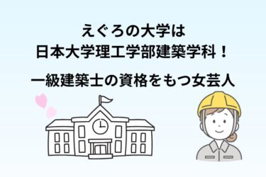 えぐろの大学は日本大学理工学部建築学科！一級建築士の資格をもつ女芸人