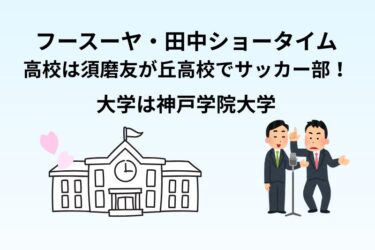 フースーヤ・田中ショータイムの高校は須磨友が丘高校でサッカー部!大学は神戸学院大学