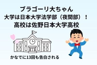 ブラゴーリ大ちゃんの大学は日本大学法学部（夜間部）！高校は佐野日本大学高校